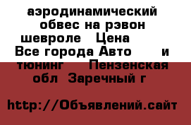 аэродинамический обвес на рэвон шевроле › Цена ­ 10 - Все города Авто » GT и тюнинг   . Пензенская обл.,Заречный г.